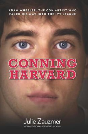 Conning Harvard : Adam Wheeler, The Con Artist Who Faked His Way Into The Ivy League - Julie Zauzmer