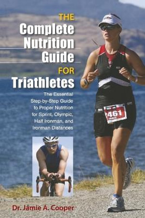 The Complete Nutrition Guide for Triathletes : The Essential Step-By-Step Guide to Proper Nutrition for Sprint, Olympic, Half Ironman, and Ironman Distances - Jamie A Cooper