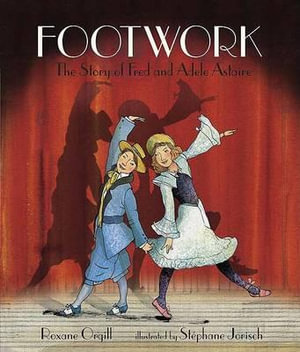 Footwork : The Story of Fred and Adele Astaire - Roxane Orgill