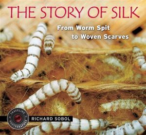 The Story of Silk : From Worm Spit to Woven Scarves - Richard Sobol