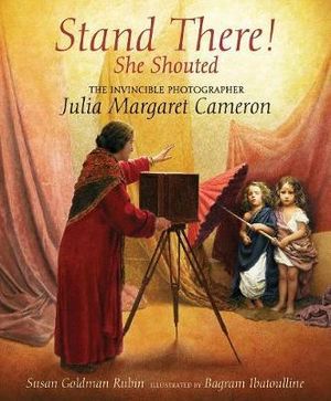 Stand There! She Shouted : The Invincible Photographer Julia Margaret Cameron - Susan Goldman Rubin