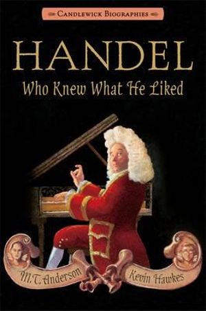 Handel, Who Knew What He Liked : Candlewick Biographies - M T Anderson