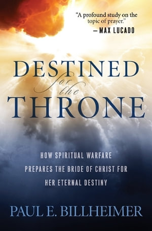 Destined for the Throne - How Spiritual Warfare Prepares the Bride of Christ for Her Eternal Destiny - Paul E. Billheimer