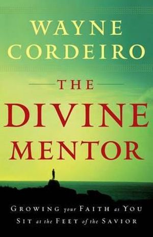 The Divine Mentor - Growing Your Faith as You Sit at the Feet of the Savior - Wayne Cordeiro