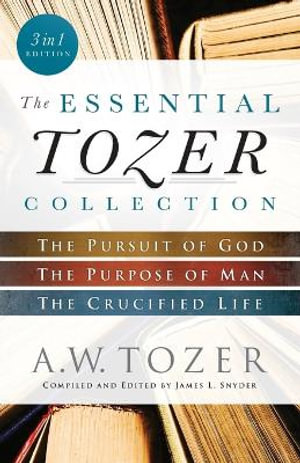 The Essential Tozer Collection - The Pursuit of God, The Purpose of Man, and The Crucified Life - A.w. Tozer
