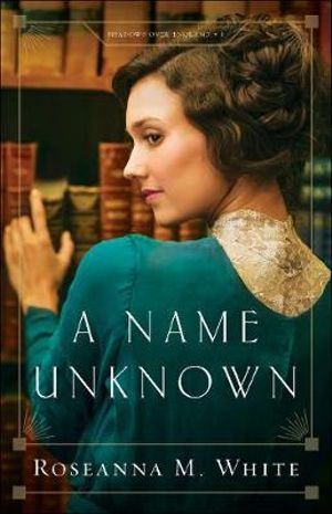 A Name Unknown : Shadows over England - Roseanna M. White