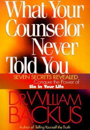 What Your Counselor Never Told You : Seven Secrets Revealed--Conquer the Power of Sin in Your Life - William Backus