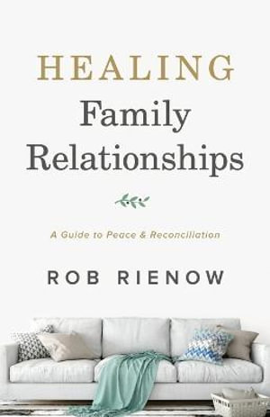 Healing Family Relationships - A Guide to Peace and Reconciliation - Rob Rienow