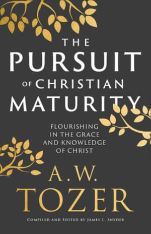 The Pursuit of Christian Maturity : Flourishing in the Grace and Knowledge of Christ - A. W. Tozer