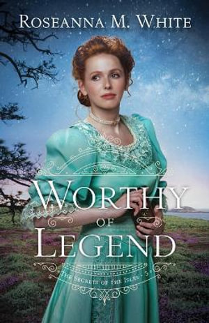 Worthy of Legend : The Secrets of the Isles - Roseanna M. White