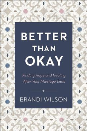 Better Than Okay : Finding Hope and Healing After Your Marriage Ends - Brandi Wilson