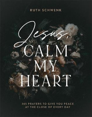 Jesus, Calm My Heart - 365 Prayers to Give You Peace at the Close of Every Day - Ruth Schwenk