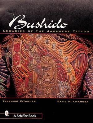 Bushido : Legacies of the Japanese Tattoo - TAKAHIRO KITAMURA