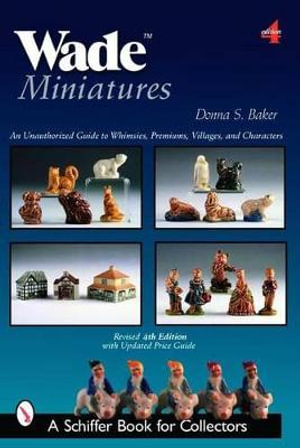 Wade Miniatures : An Unauthorized Guide to Whimsies, Premiums, Villages, and Characters - BAKER DONNA S.