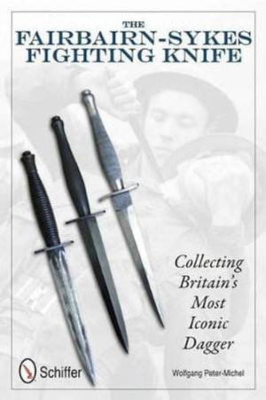 Fairbairn-Sykes Fighting Knife : Collecting Britains Mt Iconic Dagger - WOLFGANG PETER-MICHEL