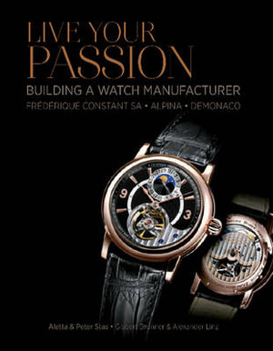 Live Your Passion : Building a Watch Manufacturer: Frederique Constant SA, Alpina, deMonaco - ALETTA STAS