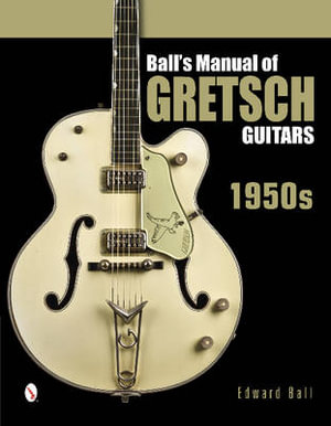 Ball's Manual of Gretsch Guitars : 1950s - EDWARD BALL