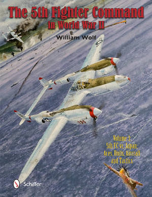 5th Fighter Command in World War II : Vol 3: 5FC vs. Japan - Aces, Units, Aircraft, and Tactics - WILLIAM WOLF