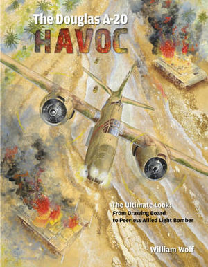 Douglas A-20 Havoc : From Drawing Board to Peerless Allied Light Bomber - WILLIAM WOLF