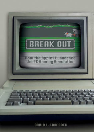 Break Out : How the Apple II Launched the PC Gaming Revolution - David L. Craddock