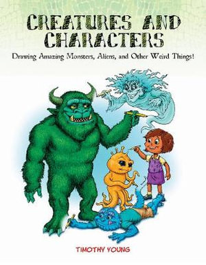 Creatures and Characters : Drawing Amazing Monsters, Aliens and Other Weird Things - Timothy Young