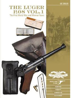 The Luger P.08 : Volume 1 : First World War and Weimar Years: Models 1900 to 1908, Markings, Variants, Ammunition, Accessories - Luc Guillou