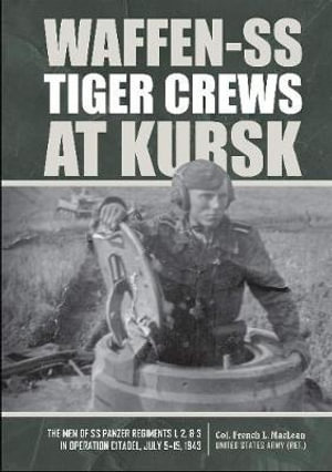 Waffen-SS Tiger Crews at Kursk : The Men of SS Panzer Regiments 1, 2 and 3 in Operation Citadel, July 5-15, 1943 - COL. FRENCH L., US ARMY (RET.) MACLEAN