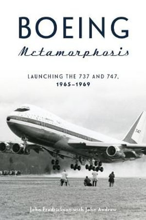 Boeing Metamorphosis : Launching the 737 and 747, 1965-1969 - JOHN FREDRICKSON