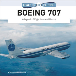 Boeing 707 : A Legends of Flight Illustrated History - Wolfgang Borgmann