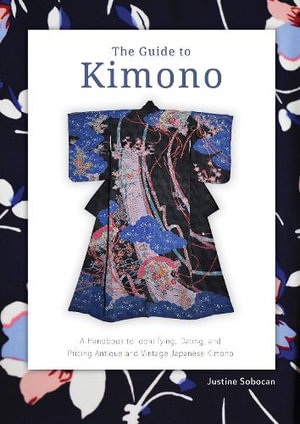 Guide to Kimono : A Handbook to Identifying, Dating, and Pricing Antique and Vintage Japanese Kimono - JUSTINE SOBOCAN