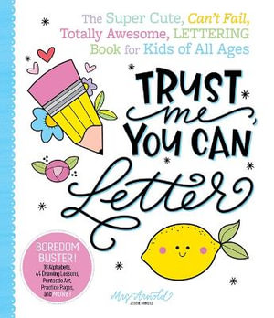 Trust Me, You Can Letter : The Super-Cute, Can't-Fail, Totally Awesome Lettering Book for Kids of All Ages - Jessie Arnold