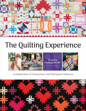 Quilting Experience : A Celebration of Community and Patchwork Patterns - VICTORIA FINDLAY WOLFE