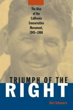 Rise and Triumph of the California Right, 1945-66 : Right Wing in America - Kurt Schuparra