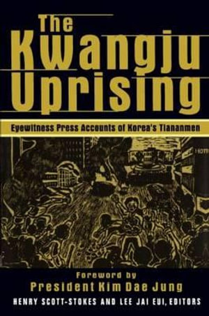 The Kwangju Uprising : A Miracle of Asian Democracy as Seen by the Western and the Korean Press: A Miracle of Asian Democracy as Seen by the Western and the Korean Press - Henry Scott Stokes