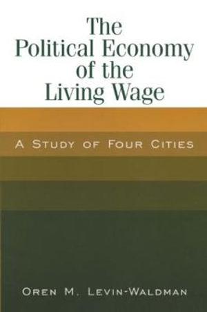 The Political Economy of the Living Wage: A Study of Four Cities : A Study of Four Cities - Oren M. Levin-Waldman