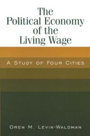 The Political Economy of the Living Wage : A Study of Four Cities: A Study of Four Cities - Oren M. Levin-Waldman