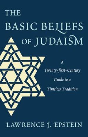 The Basic Beliefs of Judaism : A Twenty-first-Century Guide to a Timeless Tradition - Lawrence J. Epstein