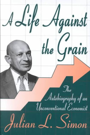 A Life Against the Grain : The Autobiography of an Unconventional Economist - Julian Simon