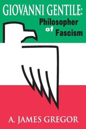 Giovanni Gentile : Philosopher of Fascism - A. James Gregor