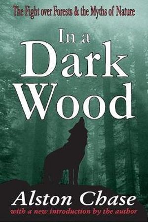 In a Dark Wood : A Critical History of the Fight Over Forests - Alston Chase