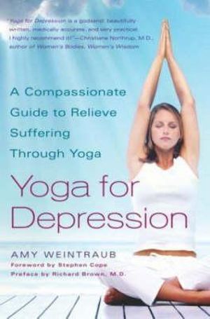 Yoga For Depression : A Compassionate Guide to Relieve Suffering Through Yoga - Amy Weintraub