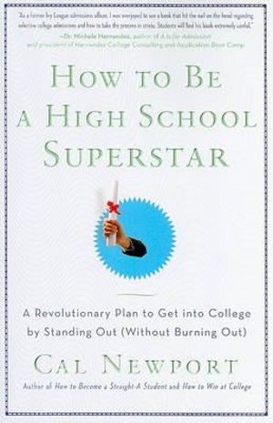 How to Be a High School Superstar : A Revolutionary Plan to Get Into College by Standing Out (Without Burning Out) - Cal Newport