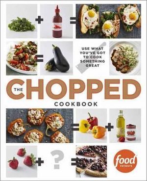 The Chopped Cookbook : Use What You've Got to Cook Something Great - FOOD NETWORK KITCHENS