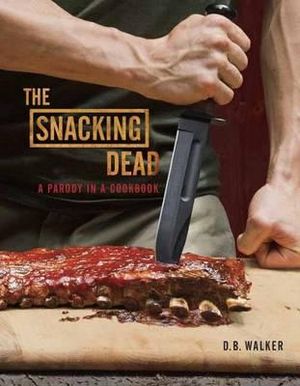 The Snacking Dead : A Parody in a Cookbook - D. B. Walker