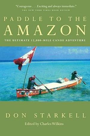 Paddle to the Amazon : The Ultimate 12,000-Mile Canoe Adventure - Don Starkell