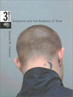 Scorpions and the Anatomy of Time : The 3-D Mind, Volume 3 - Jacques M. Chevalier