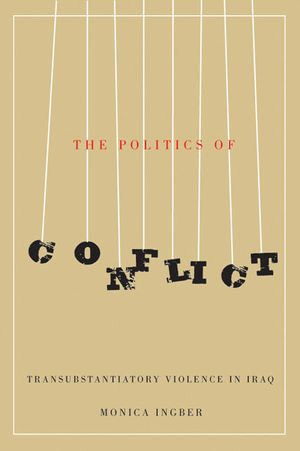 The Politics of Conflict : Transubstantiatory Violence in Iraq - Monica Ingber