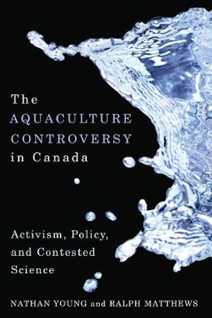 The Aquaculture Controversy in Canada : Activism, Policy, and Contested Science - Nathan Young