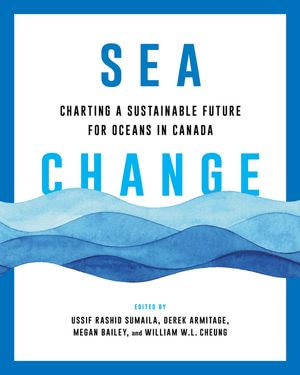 Sea Change : Charting a Sustainable Future for Oceans in Canada - Ussif Rashid Sumaila