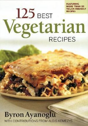 125 Best Vegetarian Recipes - BYRON AYANOGLU